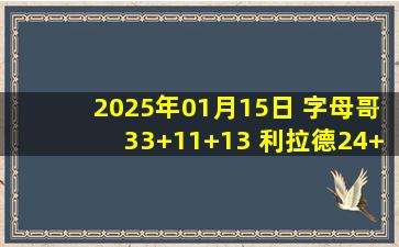 2025年01月15日 字母哥33+11+13 利拉德24+7 德罗赞28+6 雄鹿终结国王7连胜